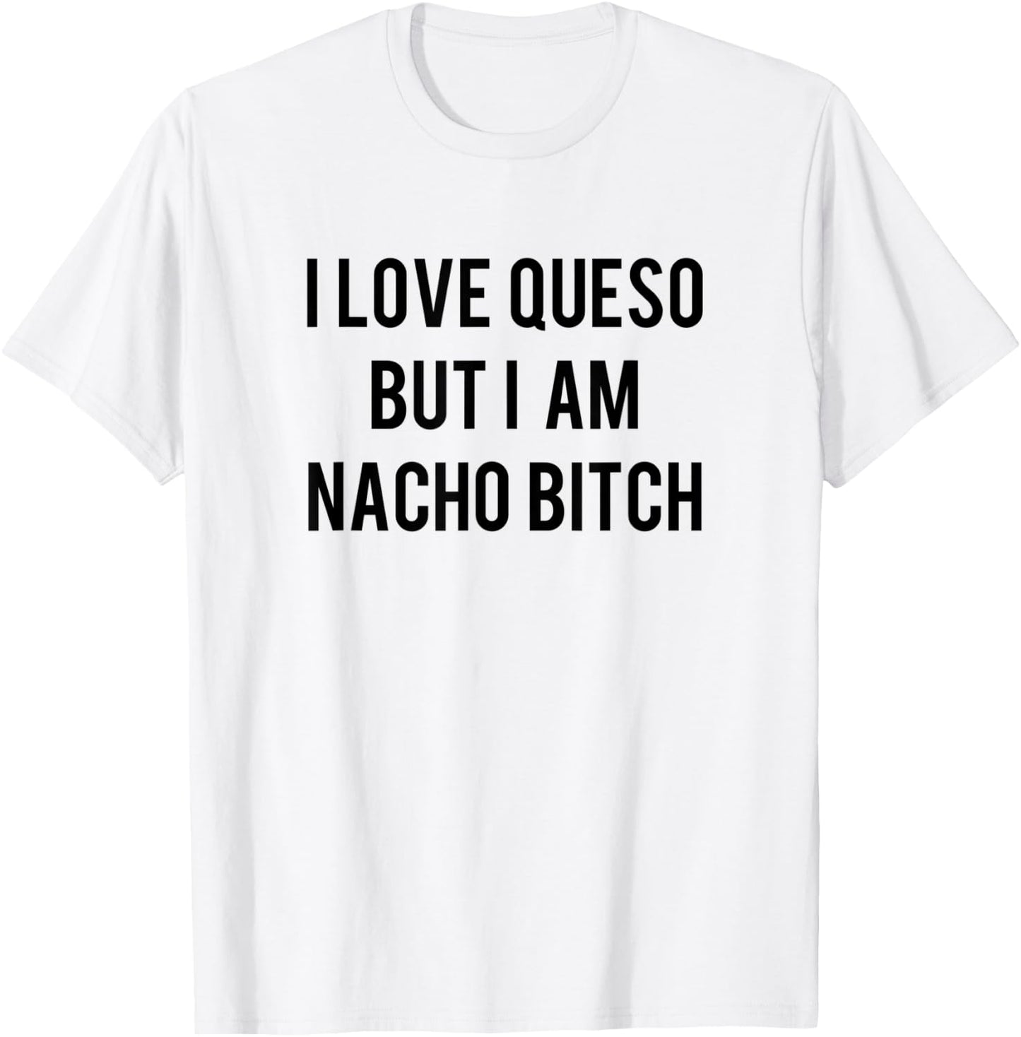 I love Queso But I'm Nacho Bitch Not Your Bitch Funny Gift T-Shirt - T-Shirt | White