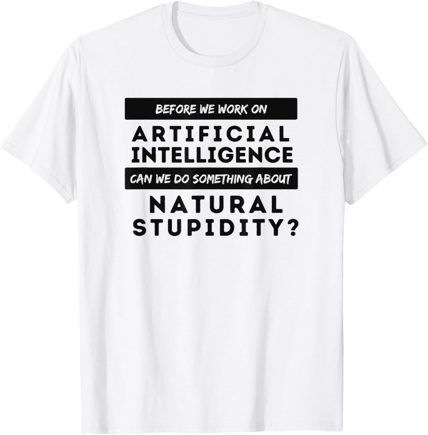 BEFORE WE WORK ON AI CAN WE ADDRESS NATURAL STUPIDITY Funny T-Shirt - T-Shirt | White