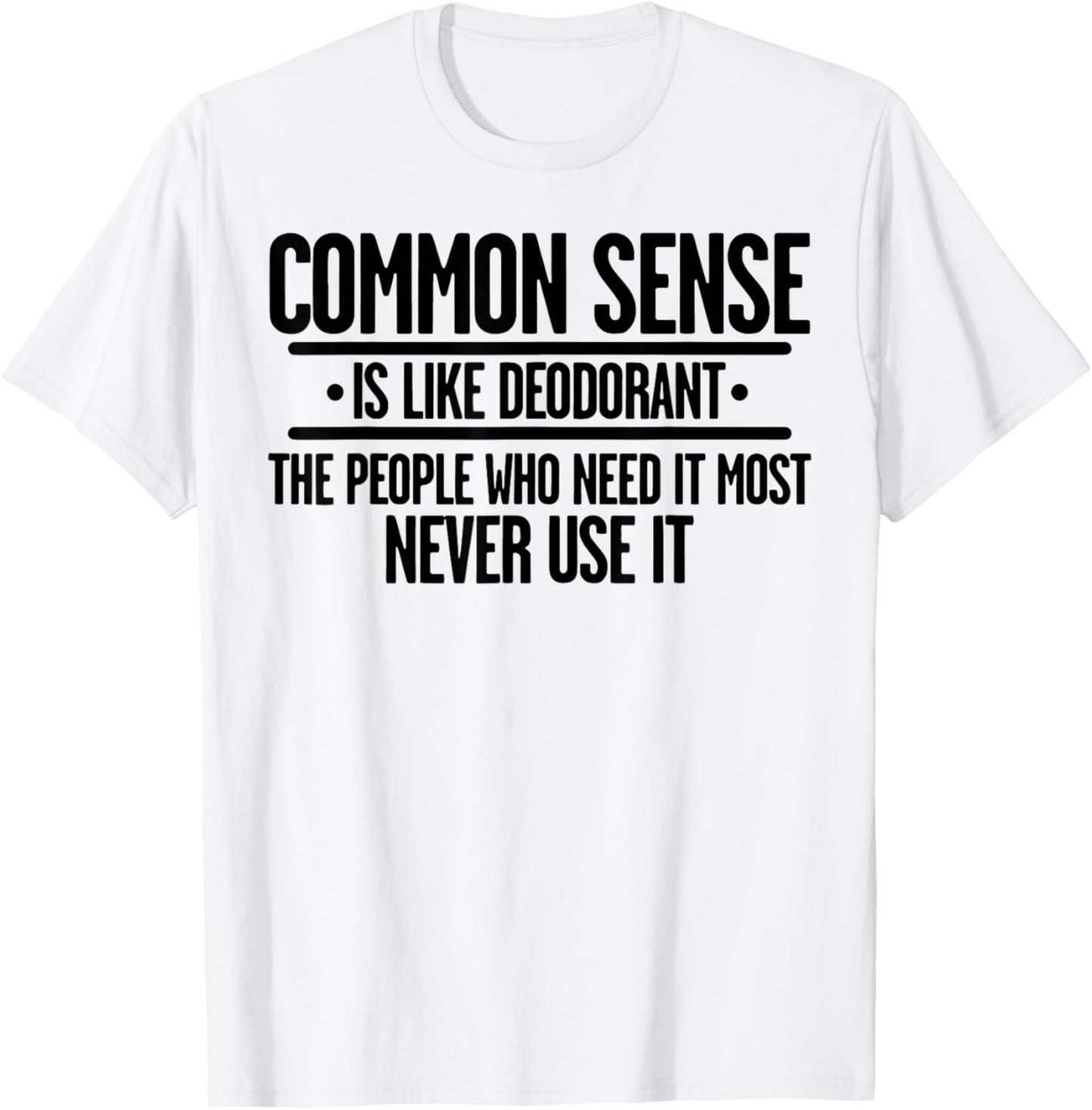 Common Sense Is Like Deodorant The People Who Need It Most T-Shirt - T-Shirt | White