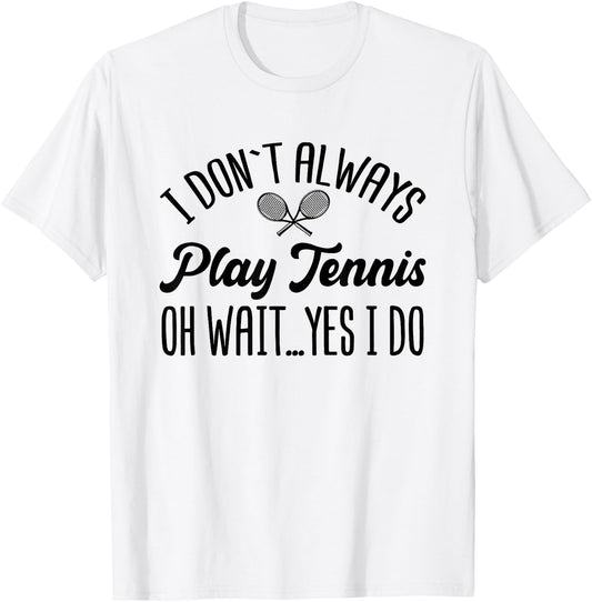 I Don't Always Play Tennis Oh Wait Yes I Do Funny Gift T-Shirt - T-Shirt | White