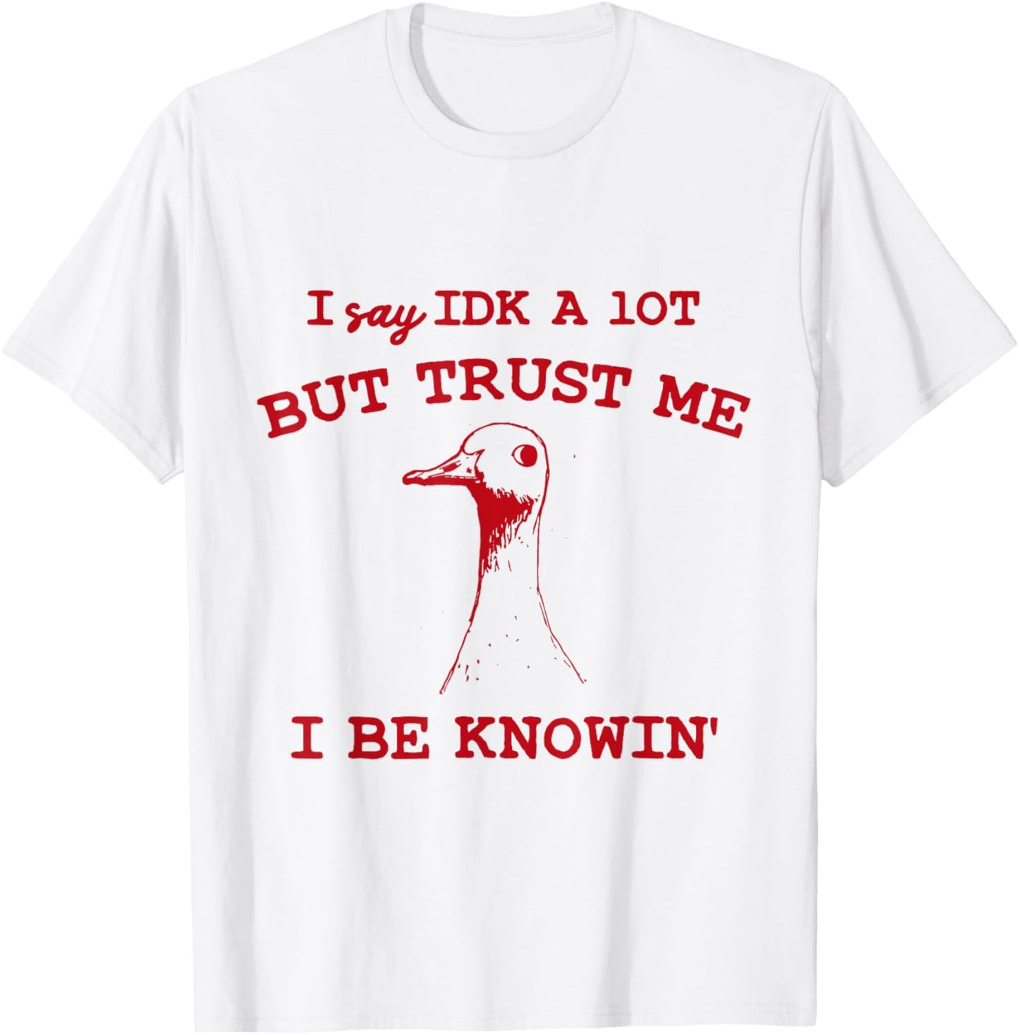 I Say IDK A lot But Trust Me I Be Knowin' Funny Goose Quote T-Shirt - T-Shirt | White