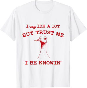 I Say IDK A lot But Trust Me I Be Knowin' Funny Goose Quote T-Shirt - T-Shirt | White