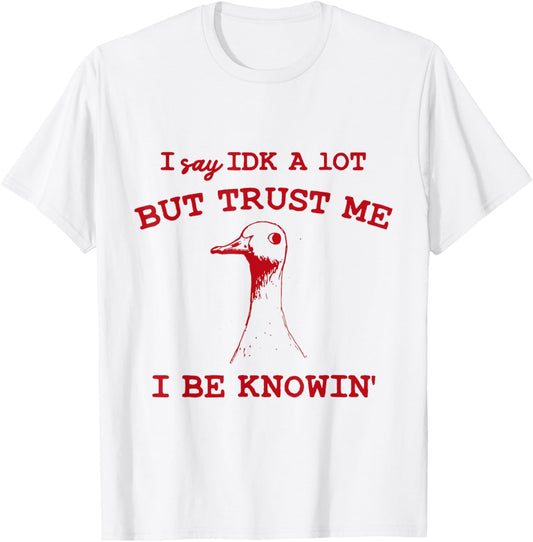 I Say IDK A lot But Trust Me I Be Knowin' Funny Goose Quote T-Shirt - T-Shirt | White