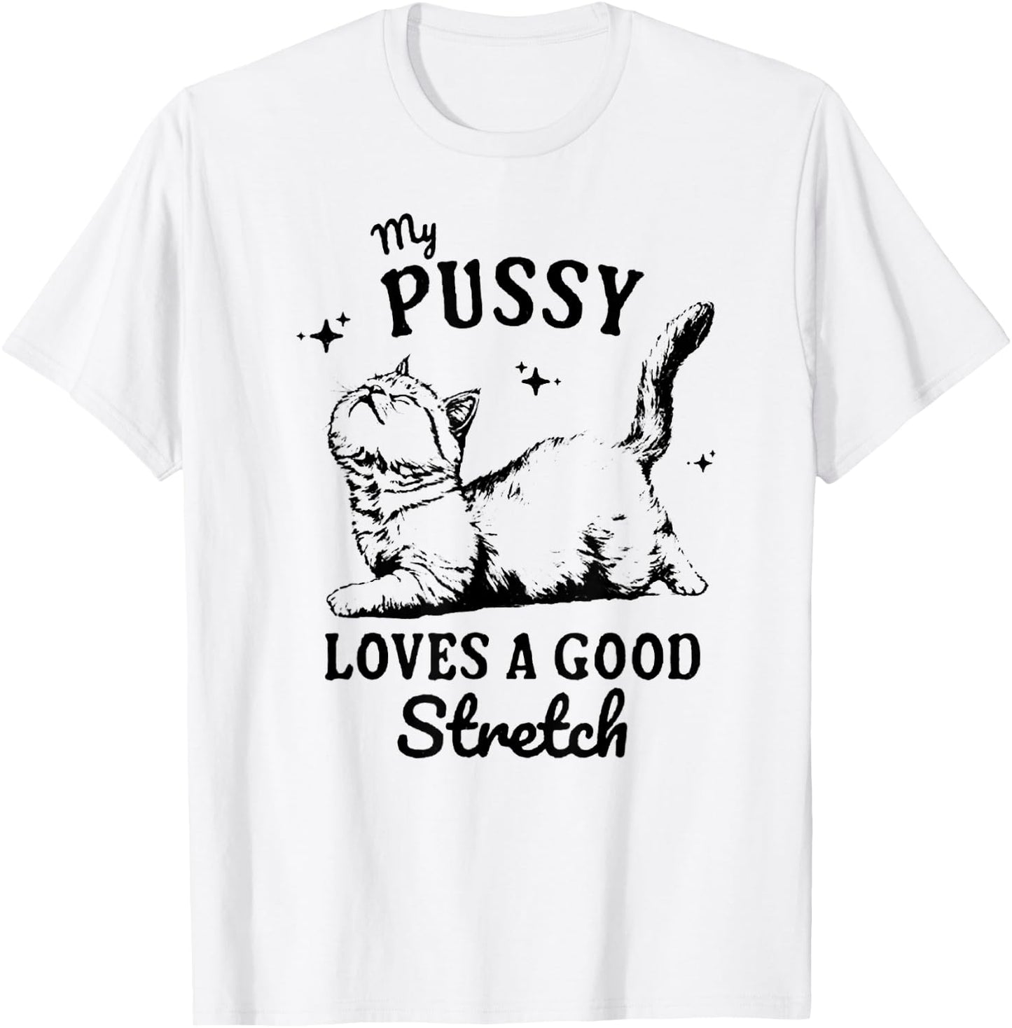 My Pussy Love A Good Stretch, Funny Raunchy Cat, Funny Meme T-Shirt - T-Shirt | White
