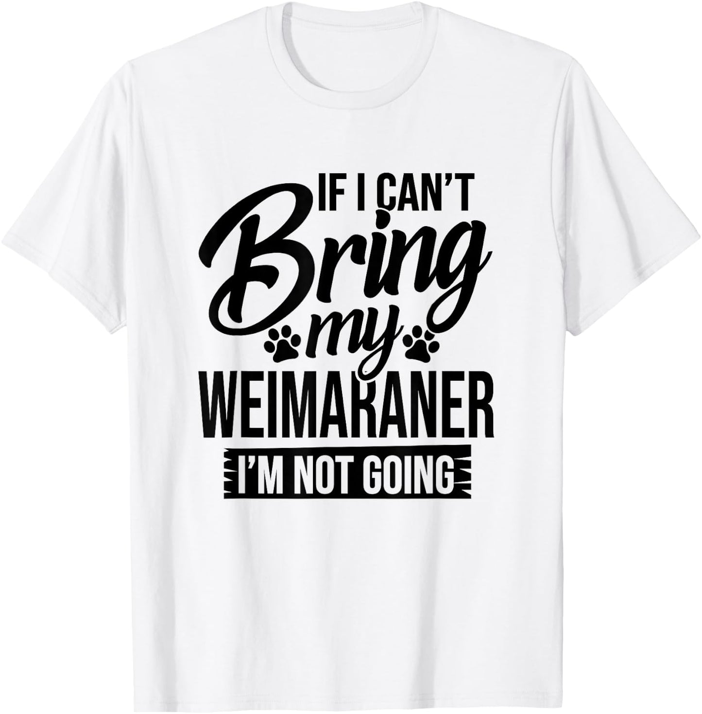 If I Can't Bring My Weimaraner - Weimaraner Lover Shirt Gift T-Shirt - T-Shirt | White