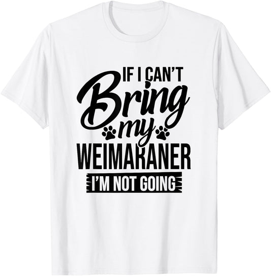 If I Can't Bring My Weimaraner - Weimaraner Lover Shirt Gift T-Shirt - T-Shirt | White