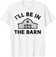 I'll Be In The Barn Funny Farmer Girl Farm Guy Cattle Horse T-Shirt - T-Shirt | White