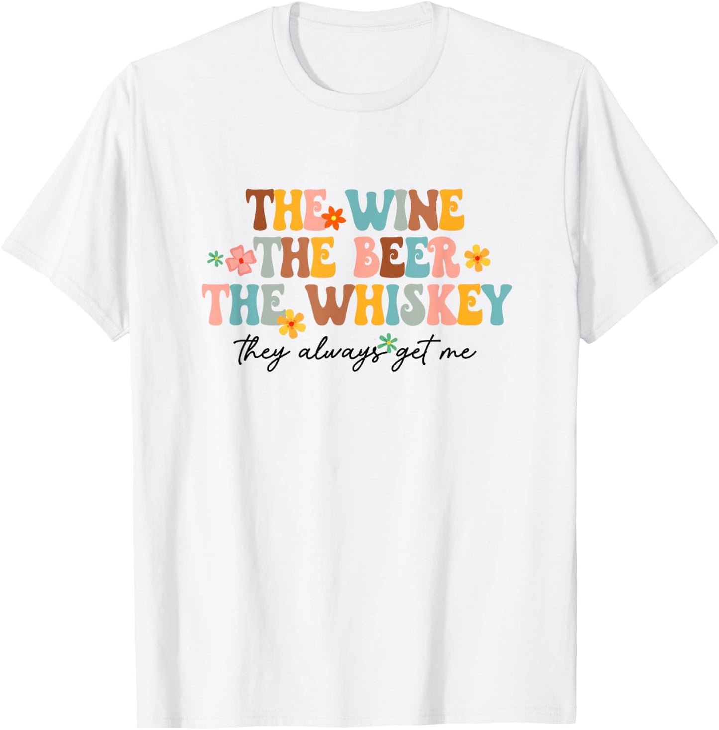 The Wine Beer Whiskey The Always Get Me Funny Drinking Lover T-Shirt - T-Shirt | White