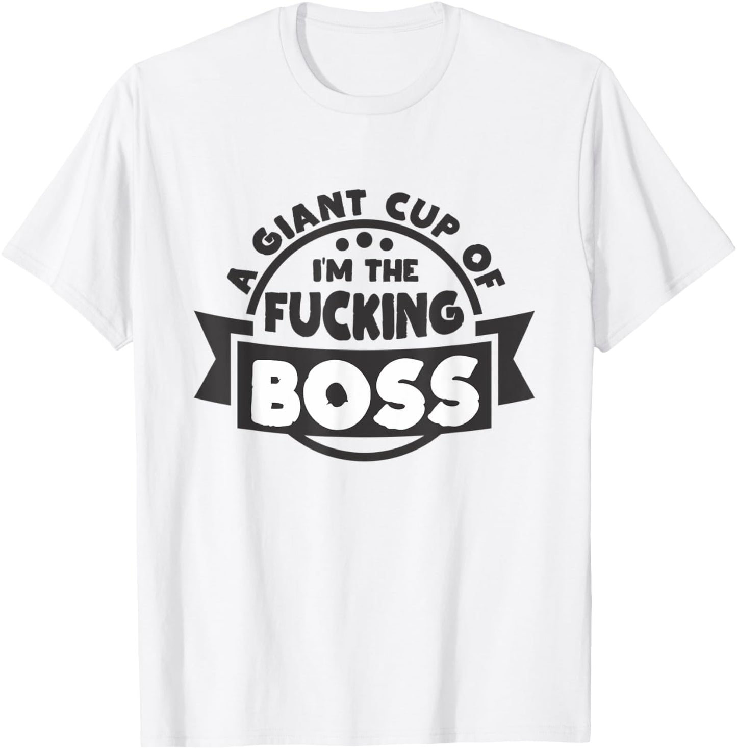 A Giant Cup of im the fucking Boss T-Shirt - T-Shirt | White