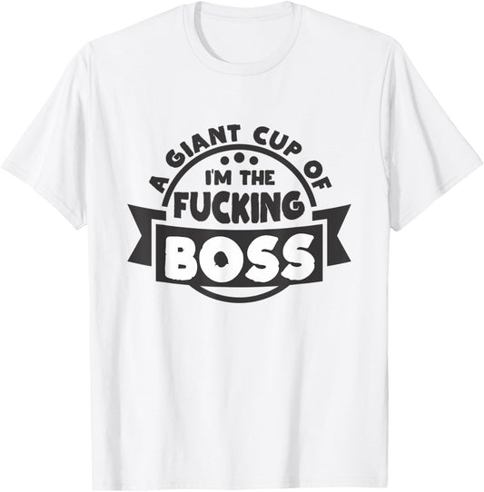 A Giant Cup of im the fucking Boss T-Shirt - T-Shirt | White