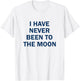 I have Never Been to the Moon Funny T-Shirt - T-Shirt | White