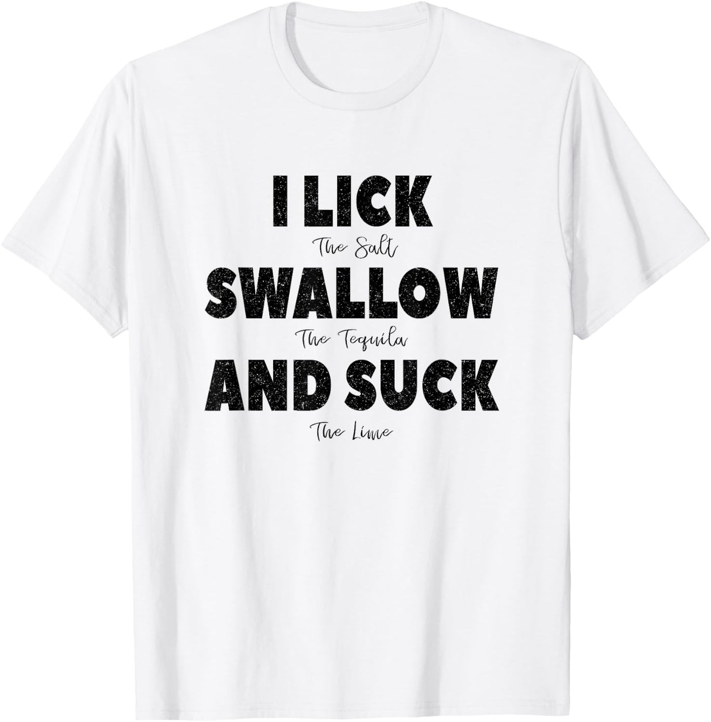 I lick the Salt, Swallow the Tequila and Suck the lime T-Shirt - T-Shirt | White