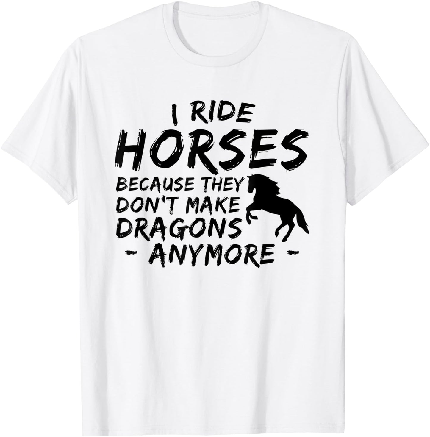 I Ride Horses Because They Dont Make Dragon Anymore Lover T-Shirt - T-Shirt | White