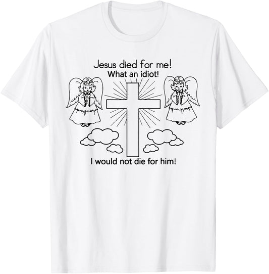 Jesus Died For Me What An Idiot I Would Not Die Meme T-Shirt - T-Shirt | White