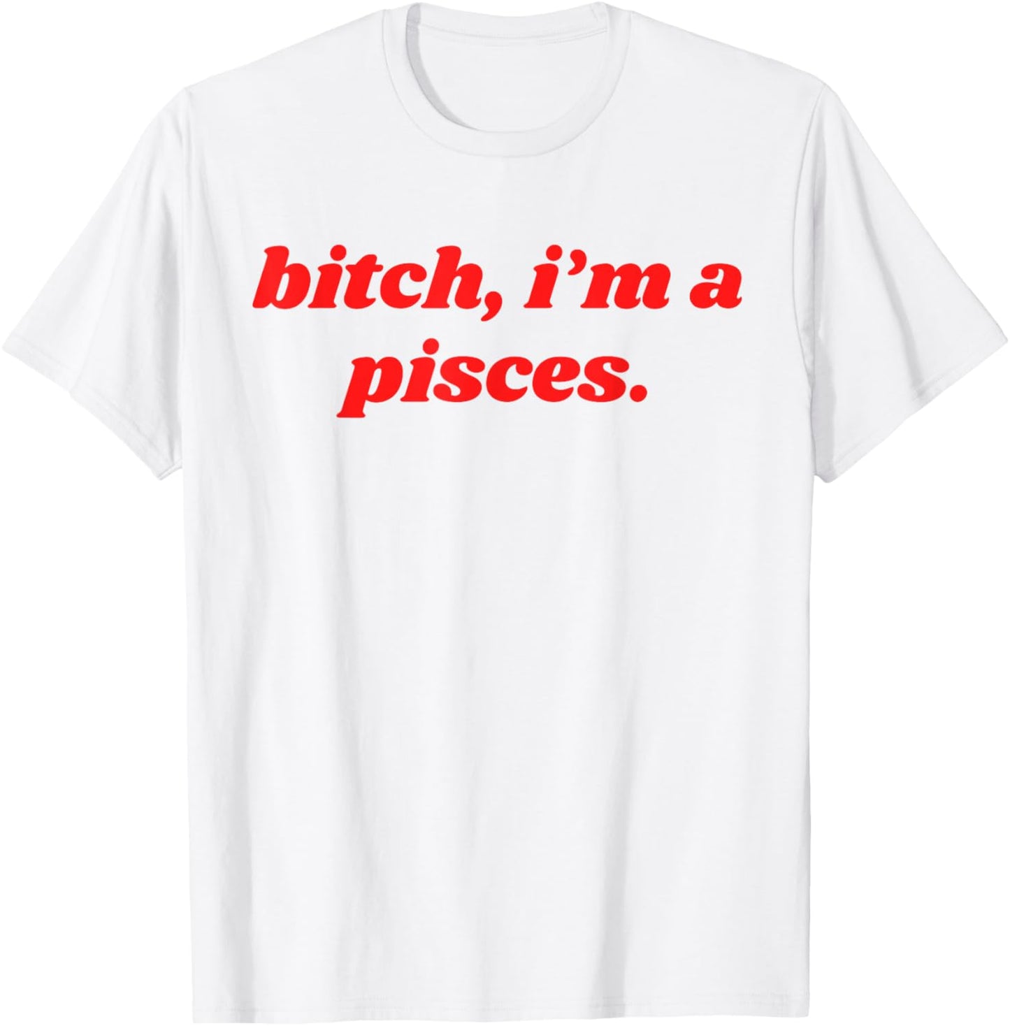Bitch I'm A Pisces Funny Horoscope Slogan Attitude Statement T-Shirt - T-Shirt | White
