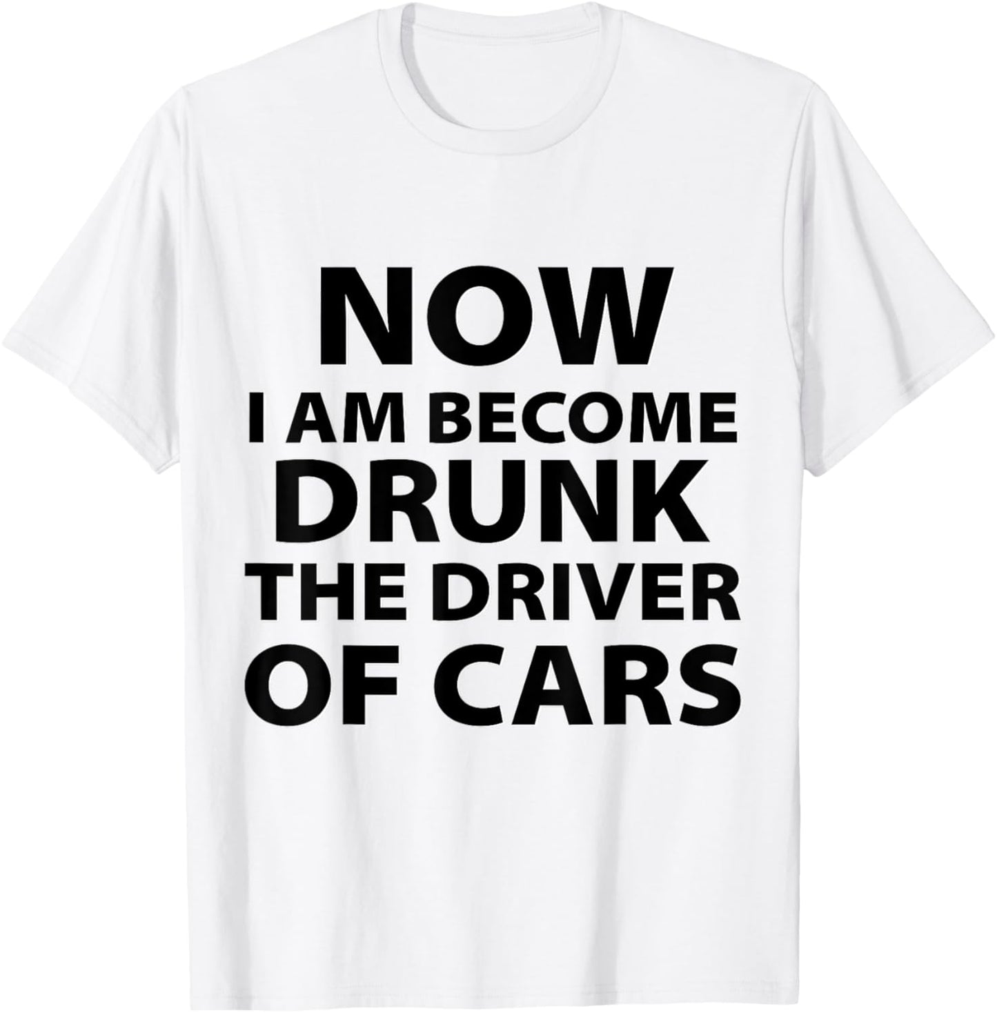 Funny Now I Am Become Drunk Driver Of Cars Drunkest Joke T-Shirt - T-Shirt | White