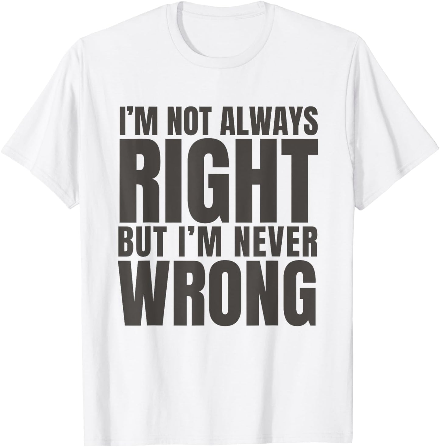 I'm Not Always Right But I'm Never Wrong Funny Sarcasm Quote T-Shirt - T-Shirt | White