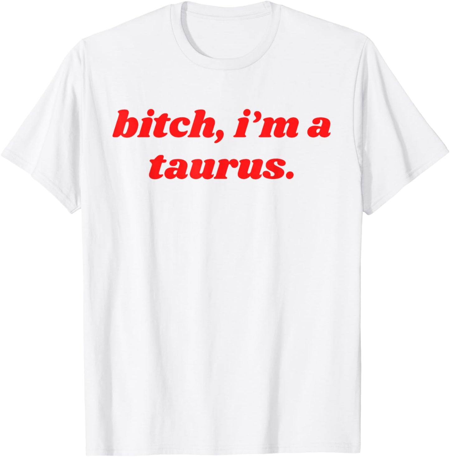 Bitch I'm A Taurus Funny Horoscope Slogan Attitude Statement T-Shirt - T-Shirt | White