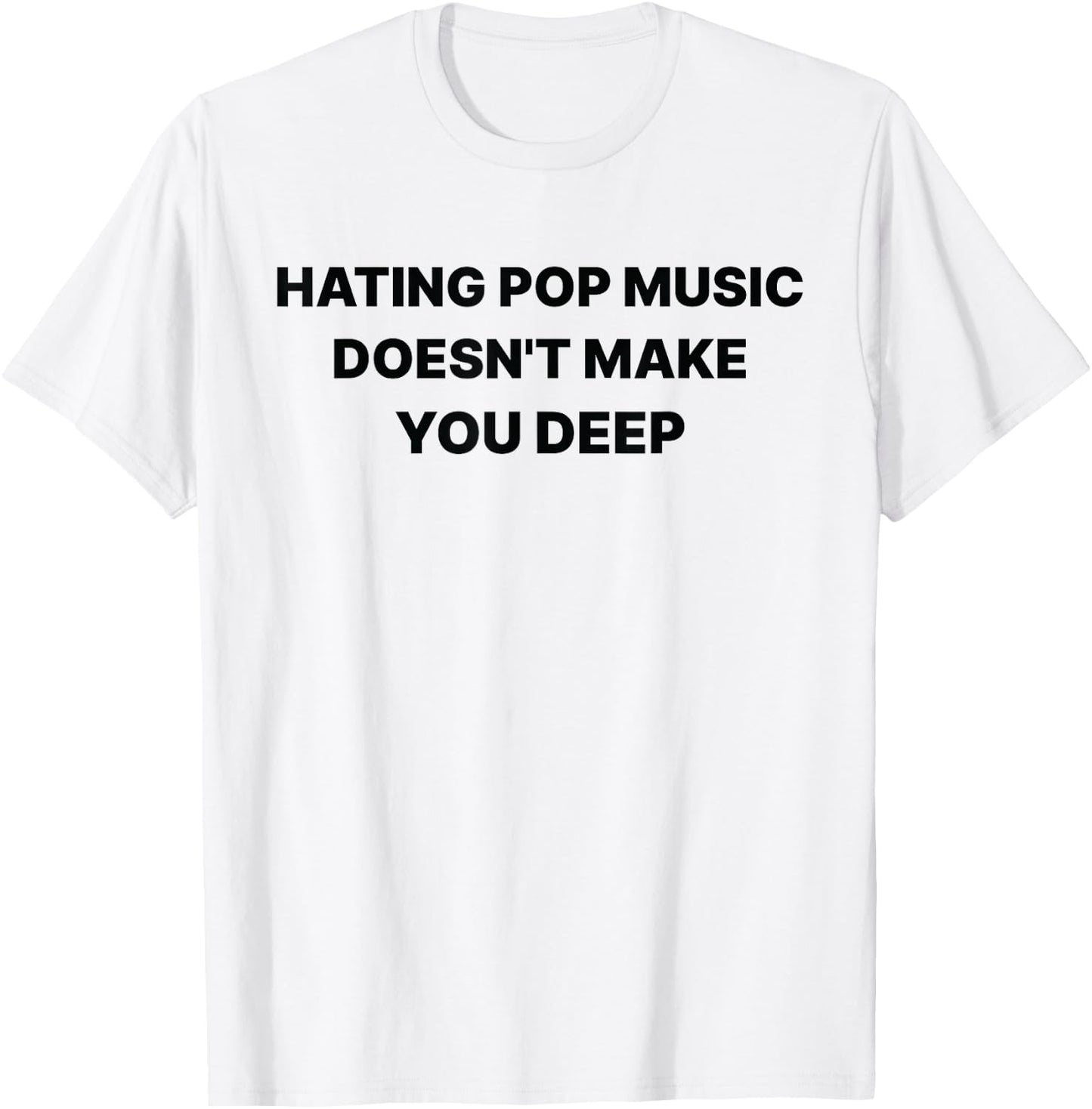 Hating Pop Music Doesn't Make You Deep Funny Music Sarcastic T-Shirt - T-Shirt | White