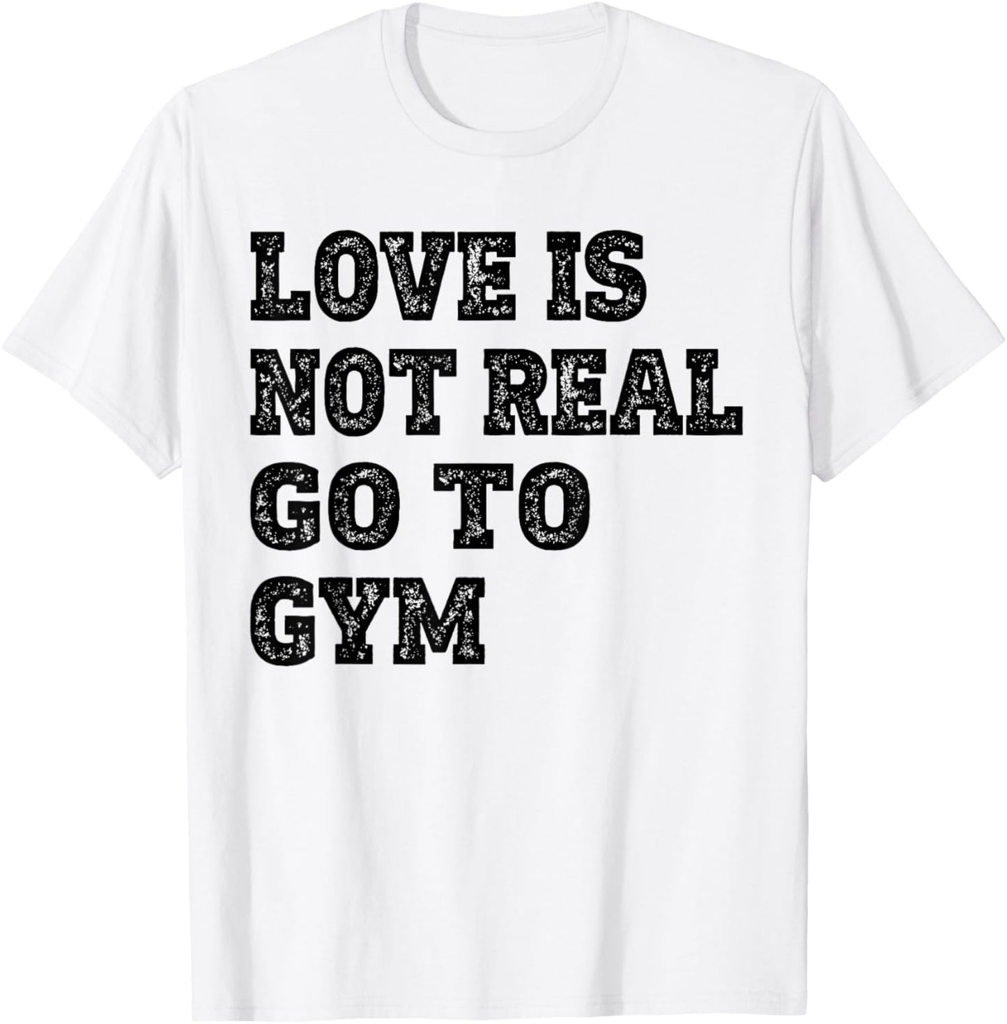 Love Is Not Real Go To Gym Fitness Motivation T-Shirt - T-Shirt | White
