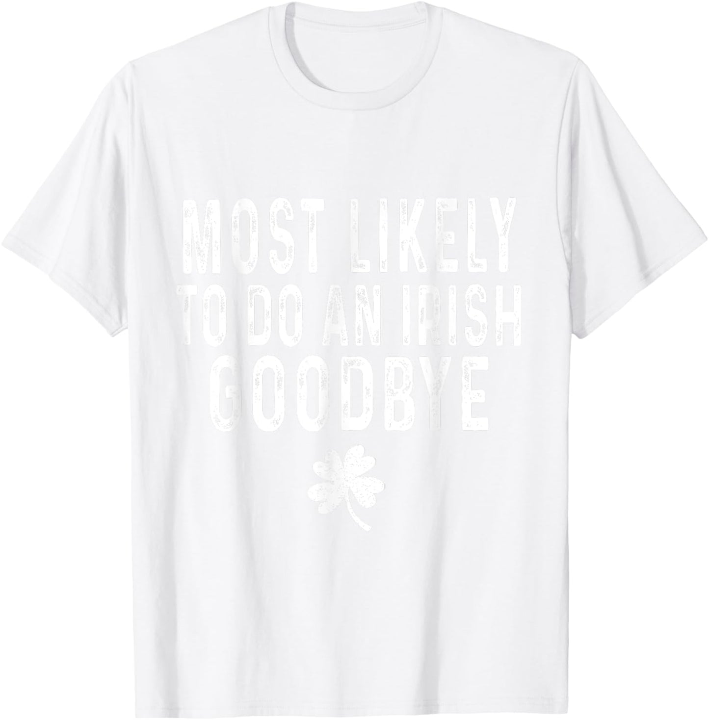 Most Likely To Do An Irish Goodbye Funny St Patrick Day T-Shirt - T-Shirt | White