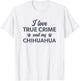 I Love True Crime and my Chihuahua Dog T-Shirt - T-Shirt | White