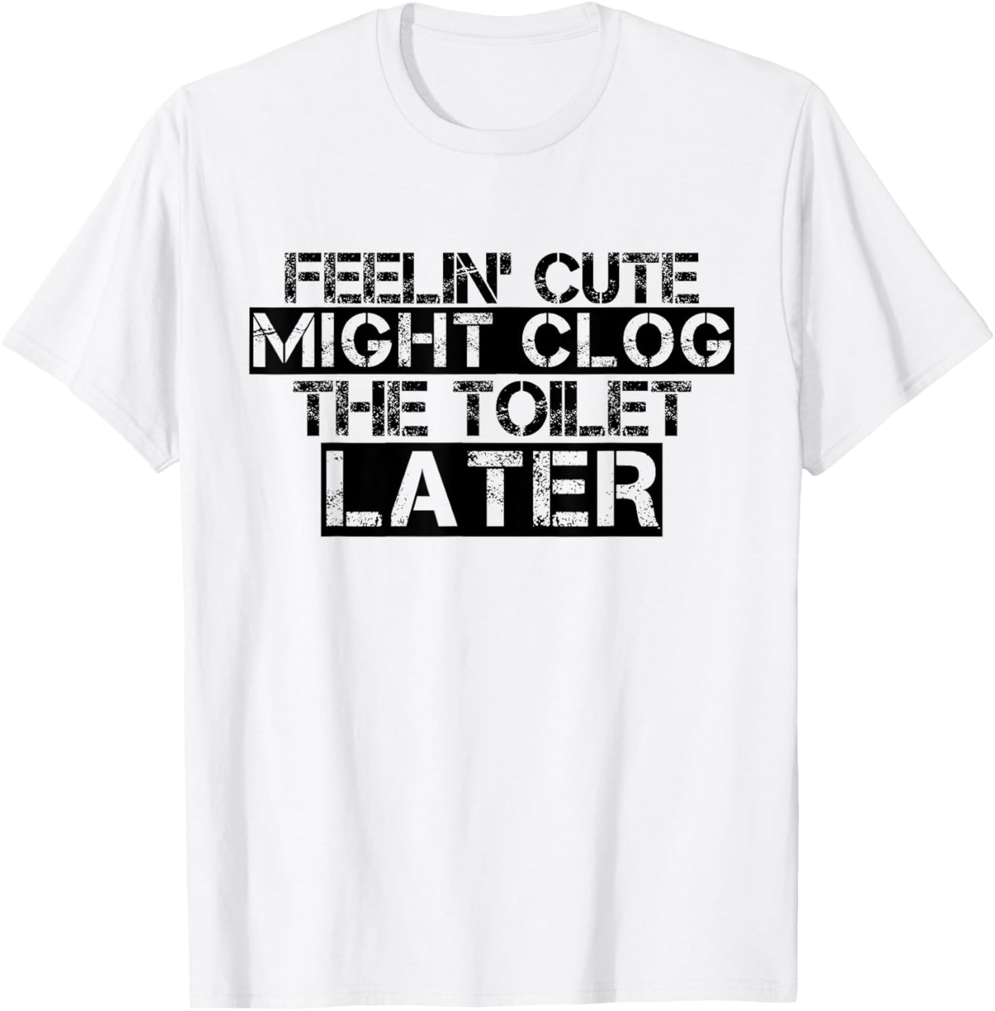 Feelin' Cute Might Clog The Toilet Later Funny T-Shirt - T-Shirt | White