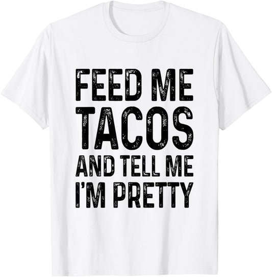Feed Me Tacos And Tell Me I'm Pretty Funny T-Shirt - T-Shirt | White