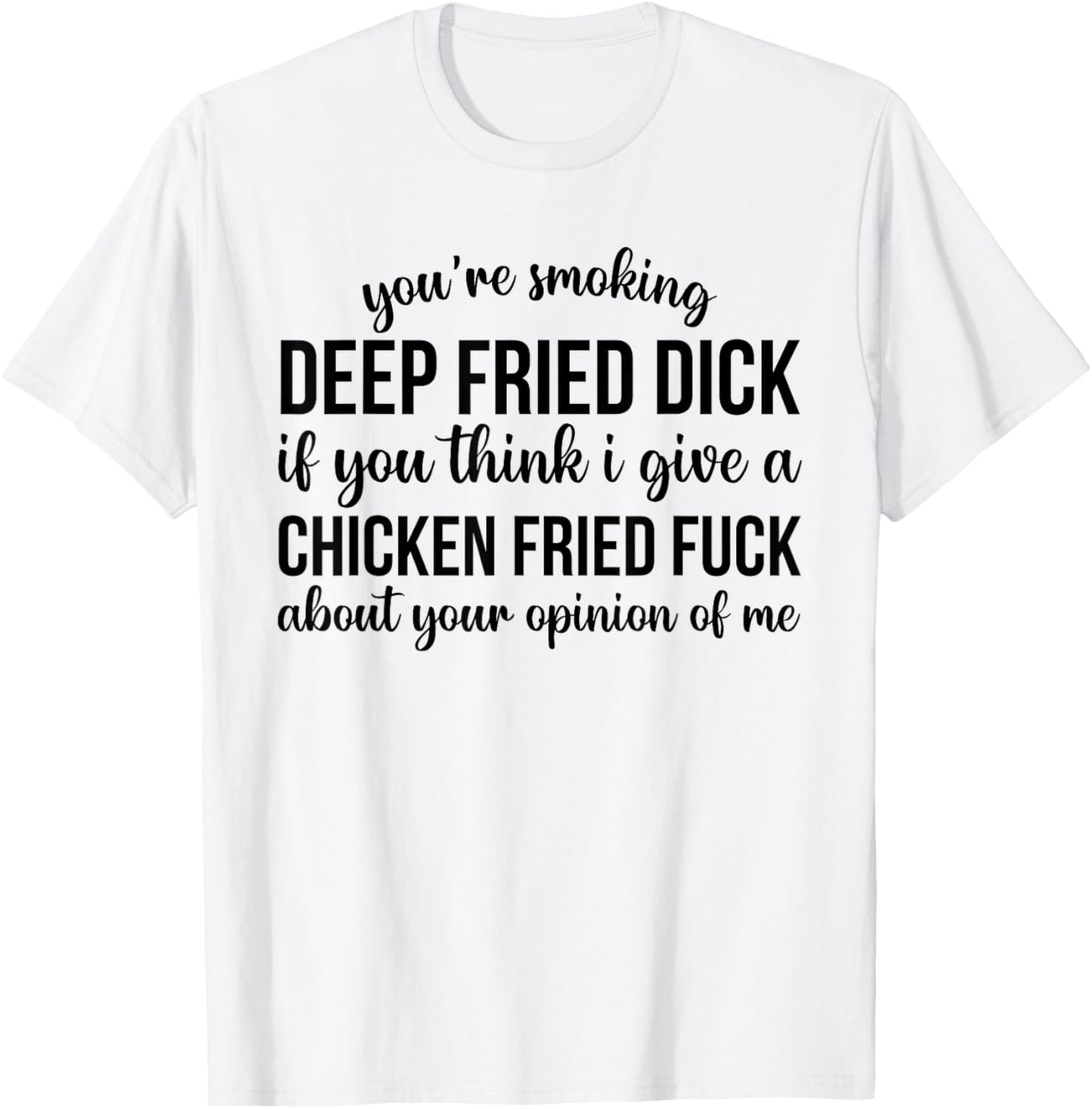 You're Smoking Deep Fried Dick If You Think I Give A Chicken T-Shirt - T-Shirt | White