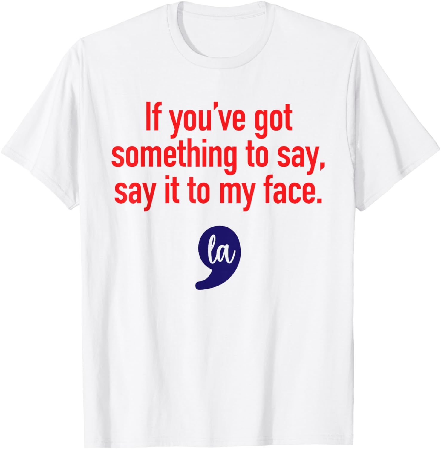 If You've Got Something To Say, Say It To My Face T-Shirt - T-Shirt | White