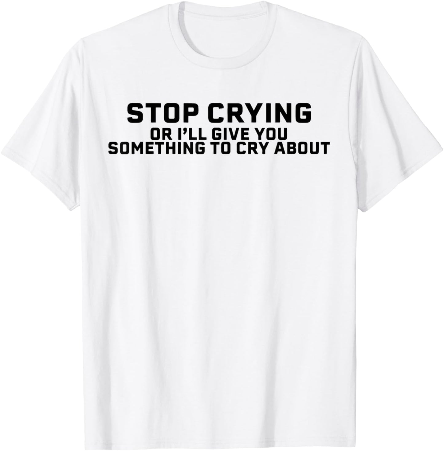 Stop Crying Or I'll Give You Something To Cry About T-Shirt - T-Shirt | White