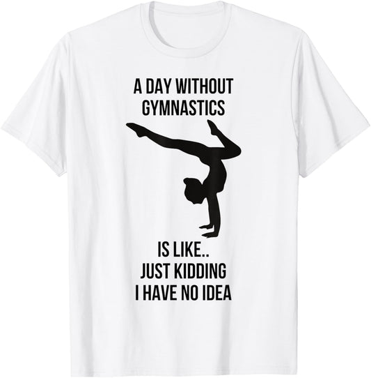 A Day Without Gymnastics Is Like Just Kidding I Have No Idea T-Shirt - T-Shirt | White