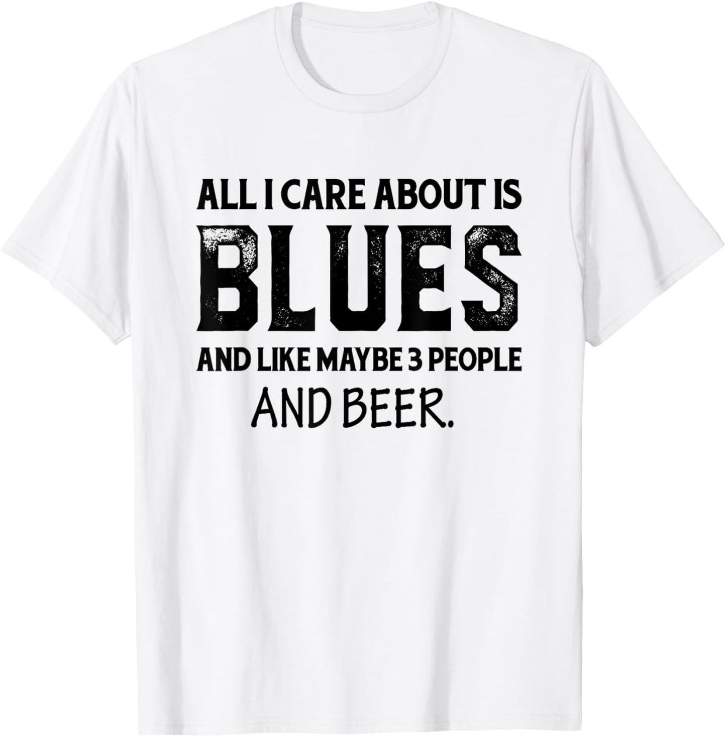 All I Care About Is Blues And Like Maybe 3 People And Beer T-Shirt - T-Shirt | White