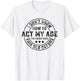 I Don't Know How To Act My Age I've Never Been Old Before T-Shirt - T-Shirt | White