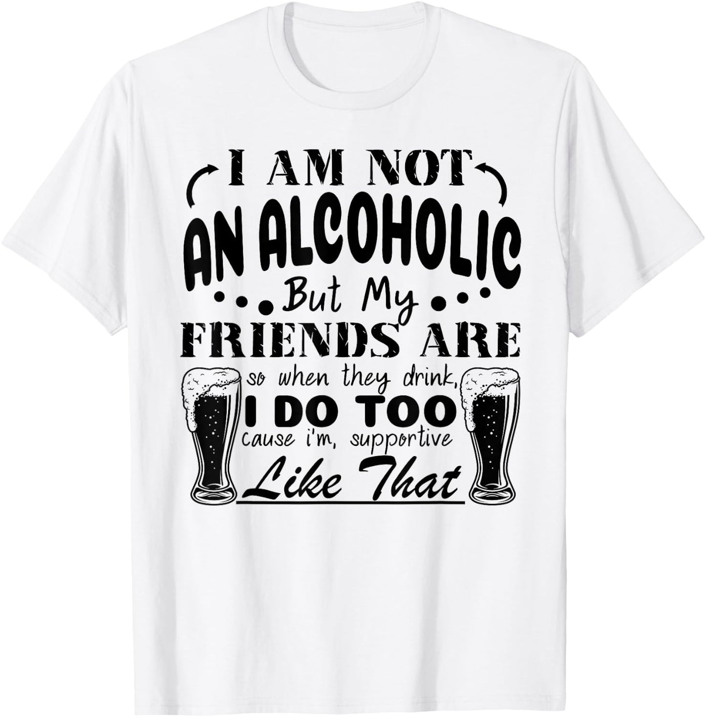I'm Not An Alcoholic But My Friends Are So When They Drink T-Shirt - T-Shirt | White