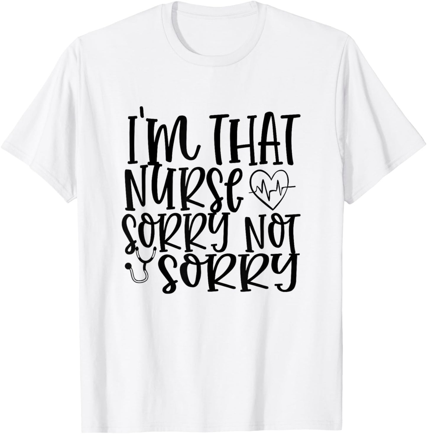 I'm That Nurse Sorry Not Sorry Funny Hospital Nursing T-Shirt - T-Shirt | White