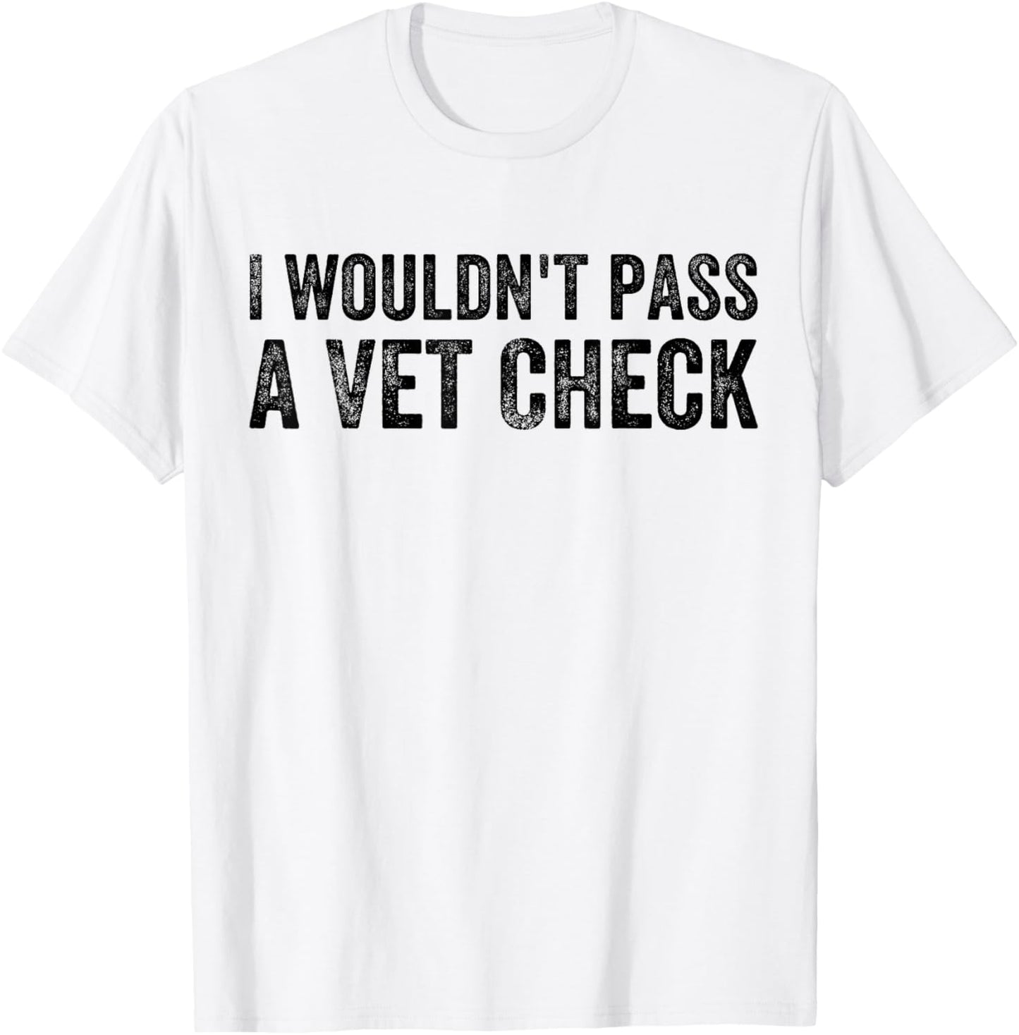 I Wouldn't Pass a Vet Check Funny Saying Wouldn't Pass a Vet T-Shirt - T-Shirt | White