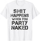 Funny Shit Happens When You Party Naked Inappropriate Joke T-Shirt - T-Shirt | White