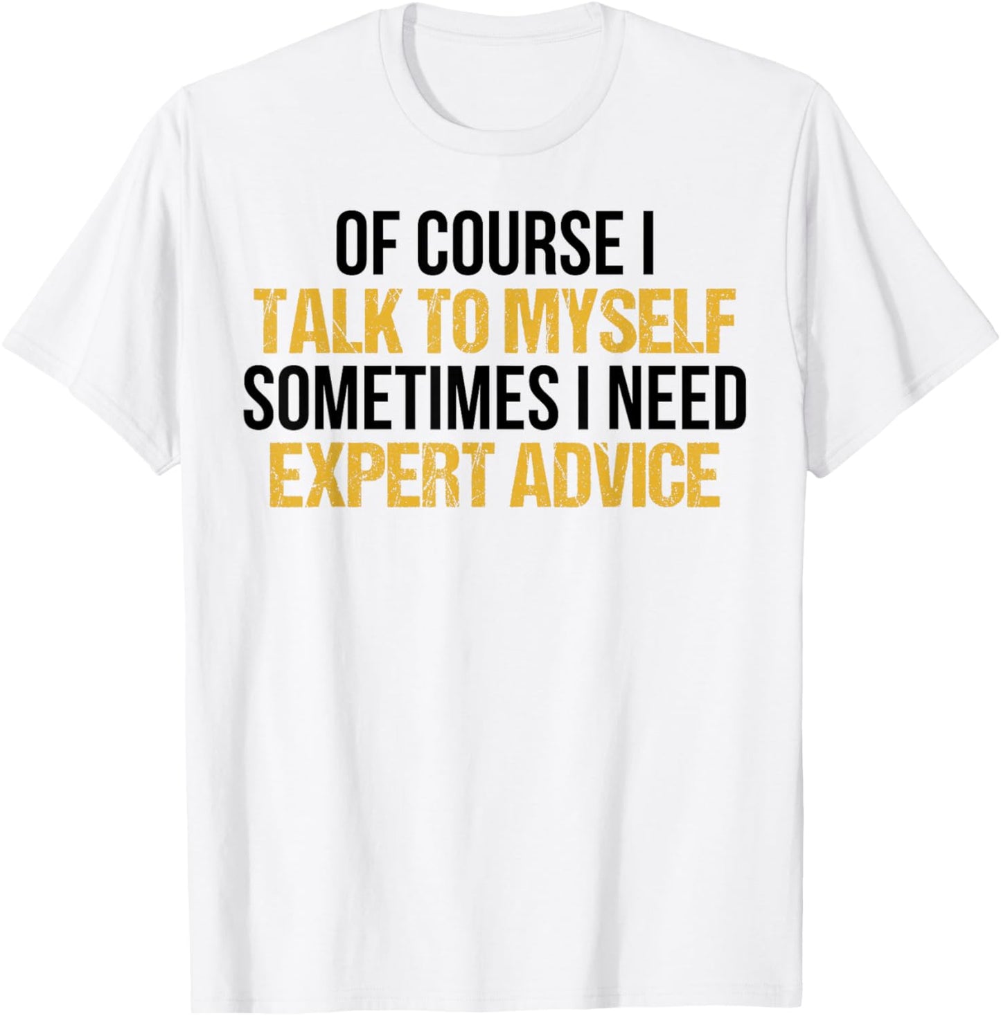 Of Course I Talk To Myself Sometimes I Need Expert Advice T-Shirt - T-Shirt | White