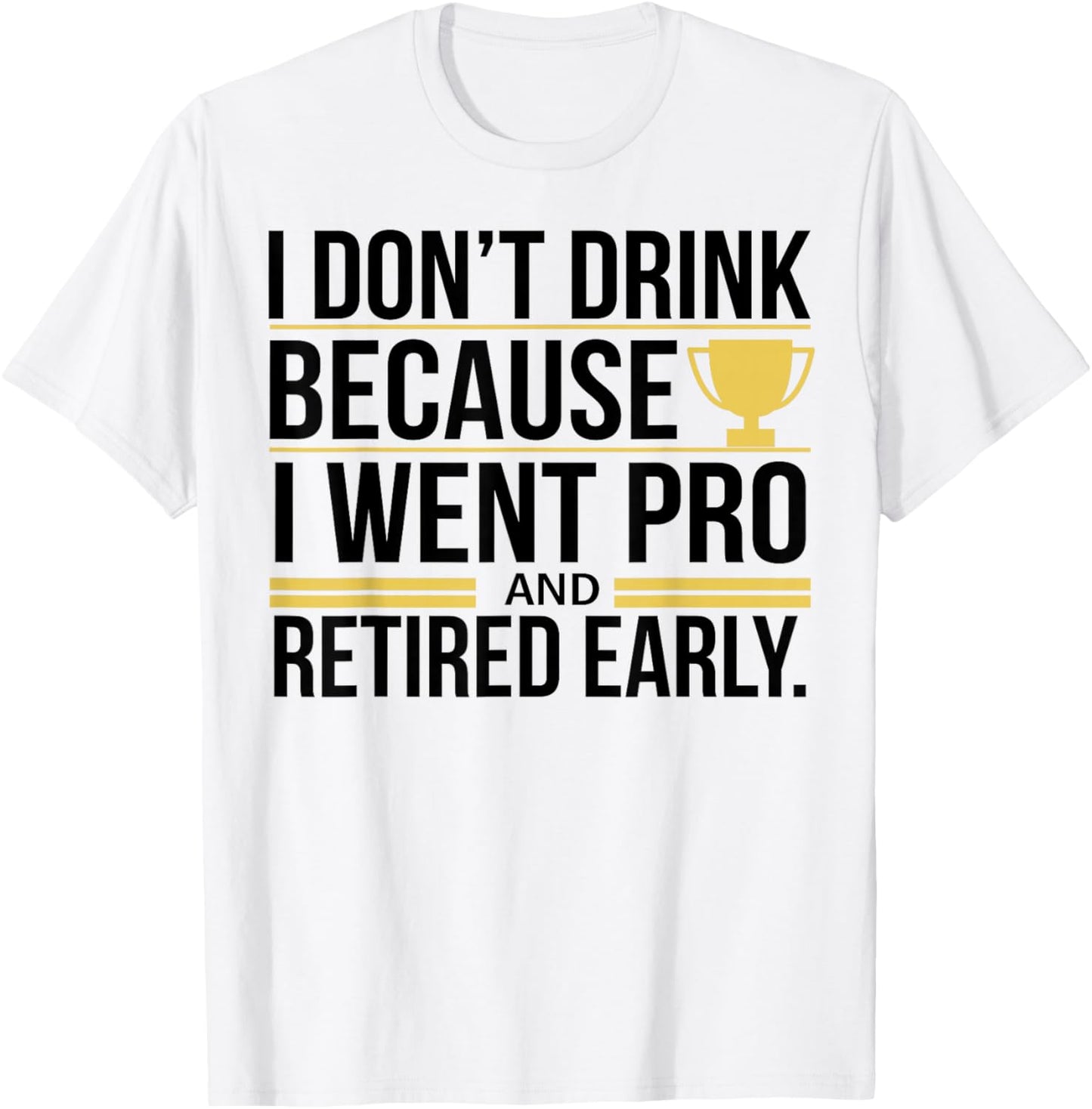 I Don't Drink Because I Went Pro And Retired Early T-Shirt - T-Shirt | White