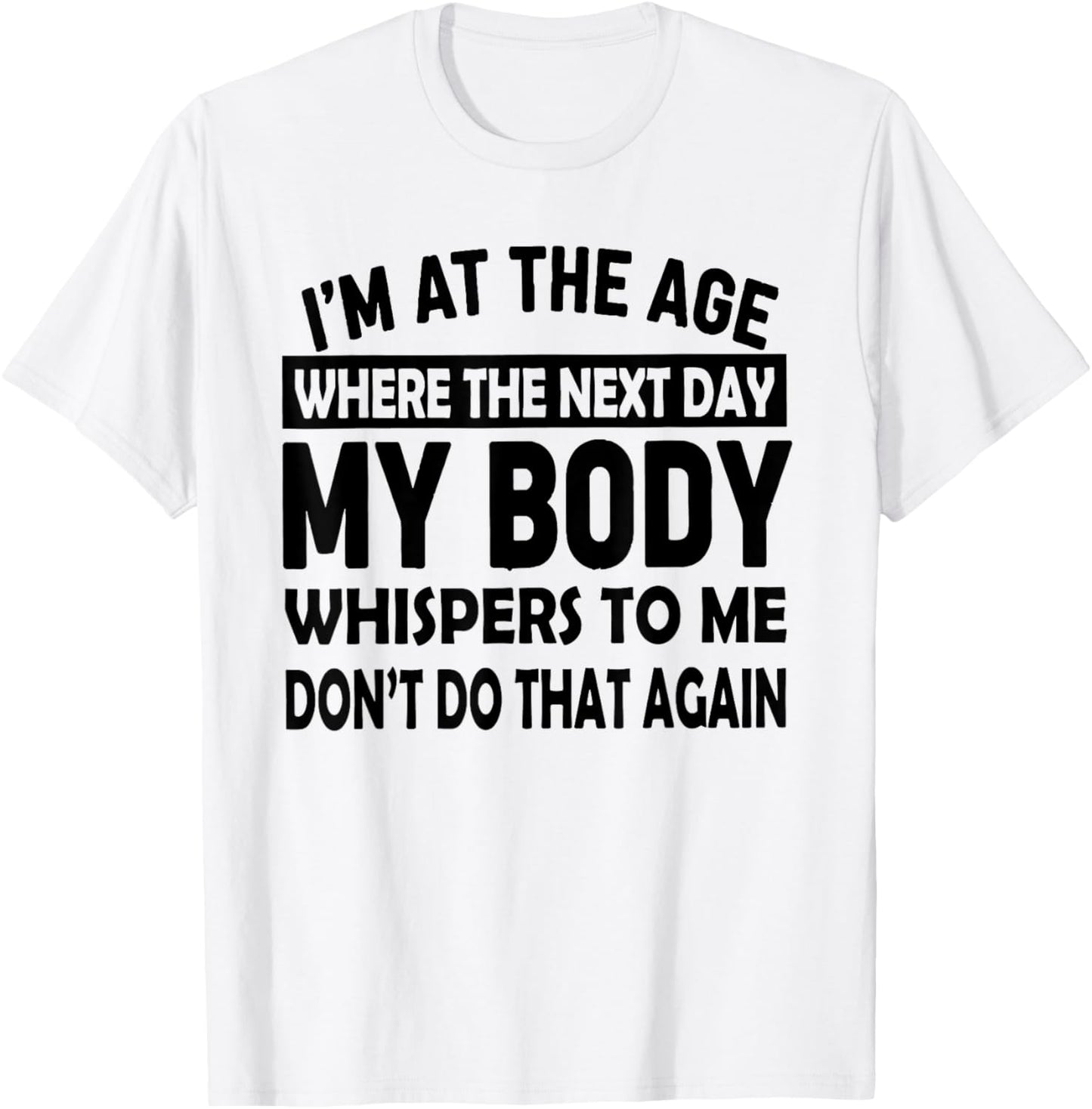 I'm At The Age Where The Next Day My Body Whispers to Me T-Shirt - T-Shirt | White