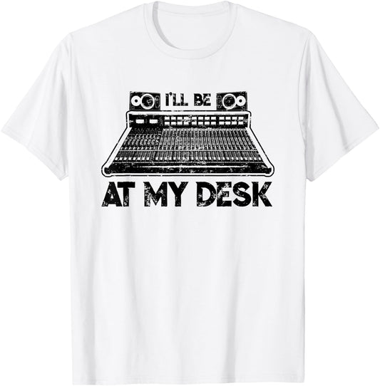 I'll Be At My Desk Funny Studio Engineer Gift Sound Guy T-Shirt - T-Shirt | White