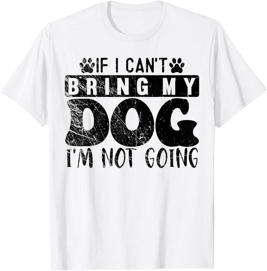 If I Can't Bring My Dog, I'm Not Going, Puppy Dog Lover T-Shirt - T-Shirt | White