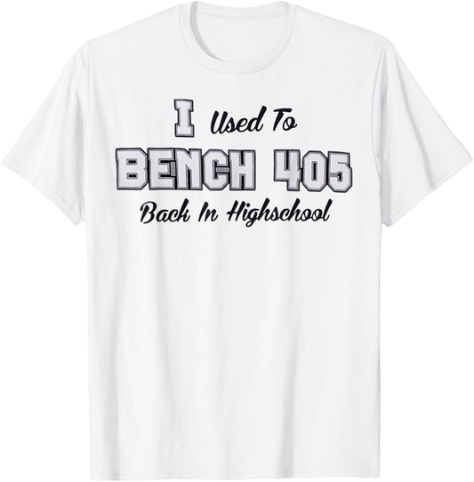 Top that says - I Used to BENCH 405 in HIGH SCHOOL | Funny T-Shirt - T-Shirt | White
