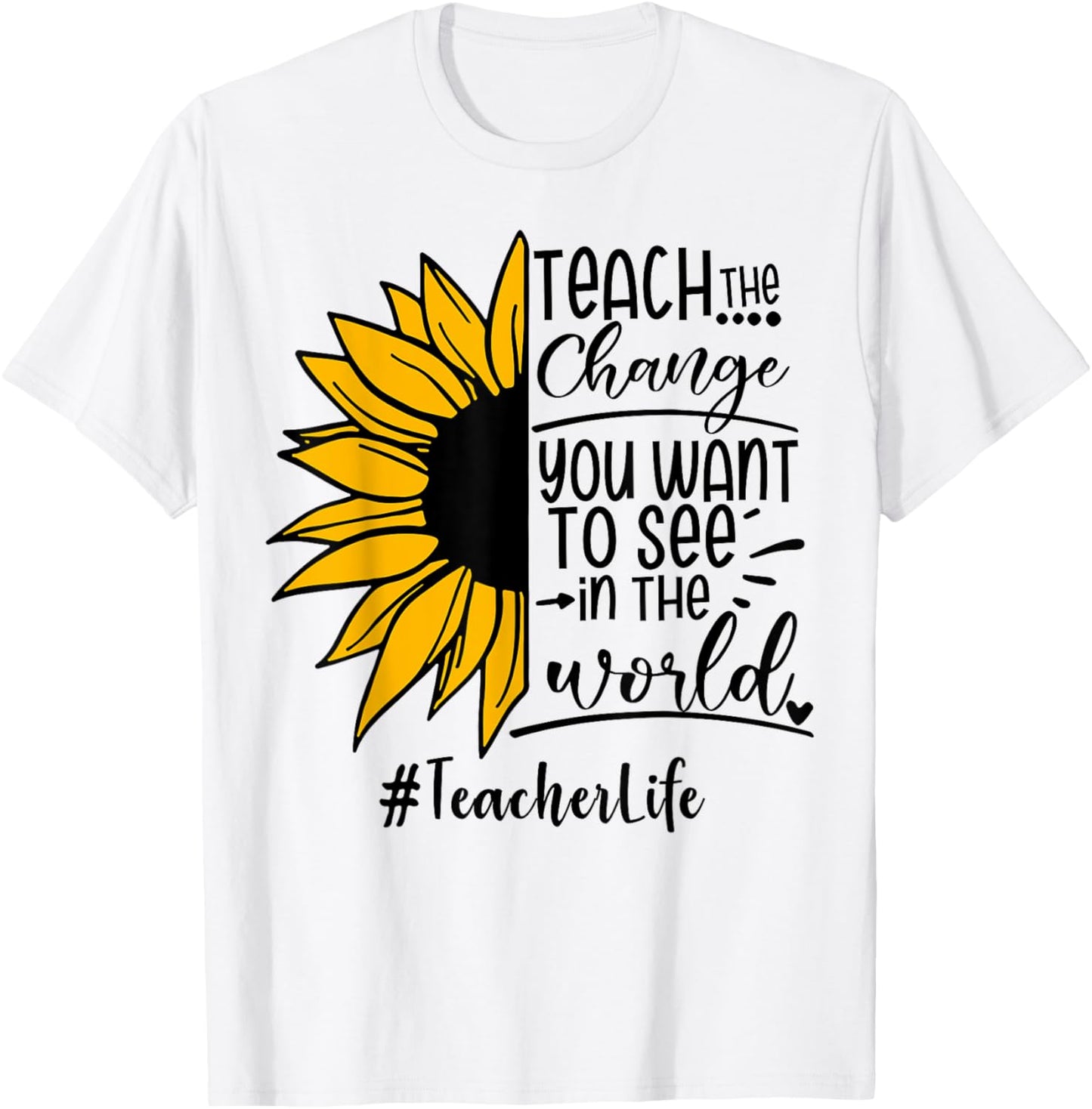 Sunflower Teach The Change You Want To See Teacher life Men Women T-Shirt - T-Shirt | White