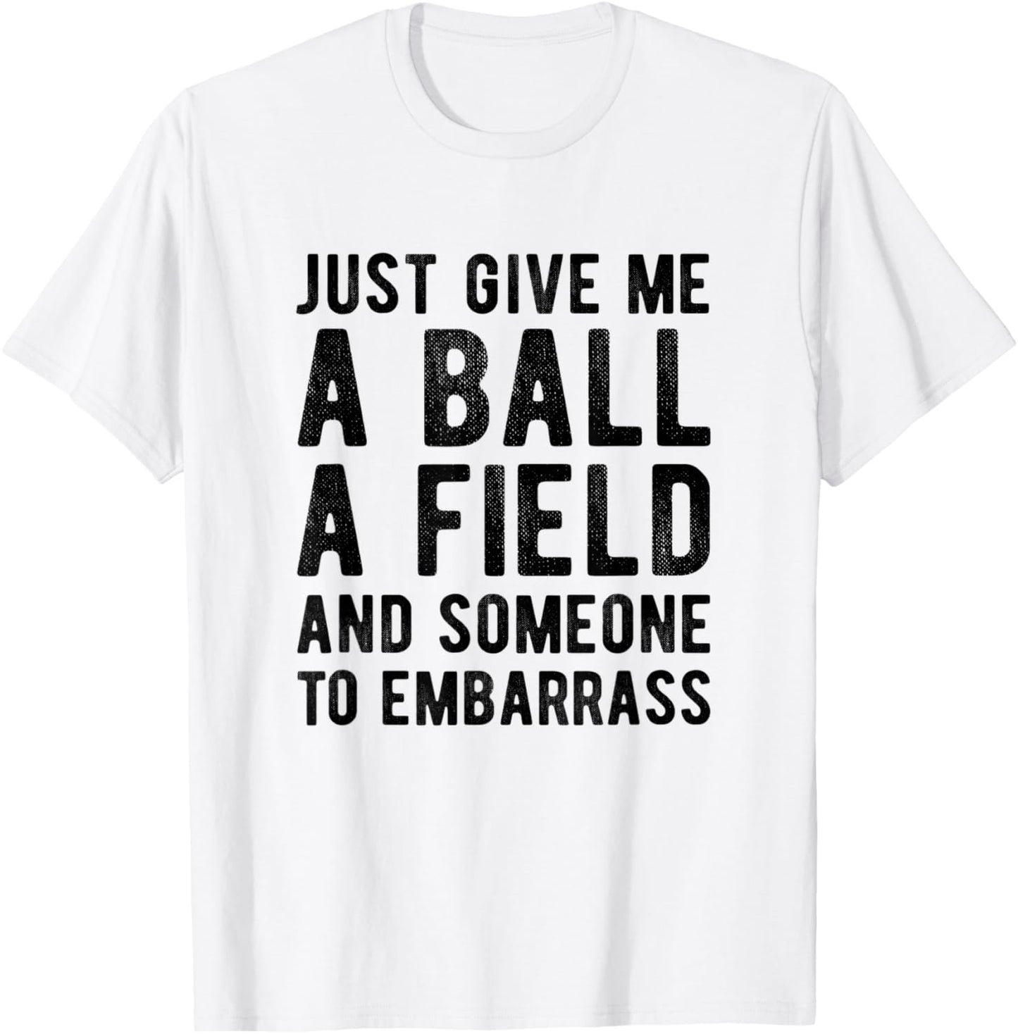 Funny Just Give me A Ball A Field and Someone to Embarrass T-Shirt - T-Shirt | White
