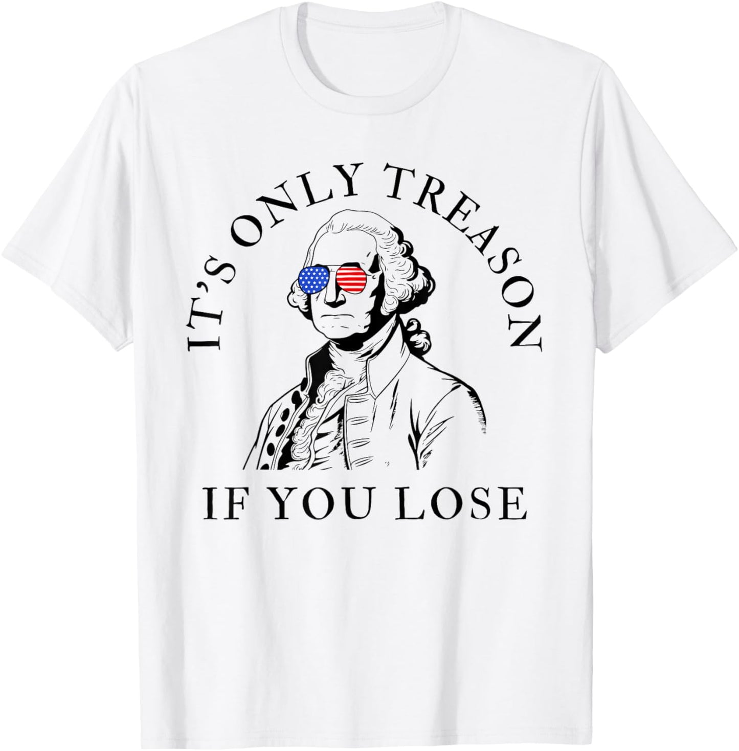 It's Only Treason If You Lose American Patriotic 4th of July T-Shirt - T-Shirt | White