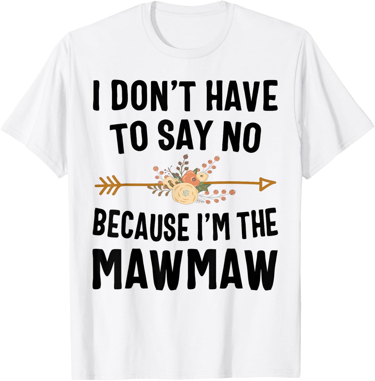 I Don't Have To Say No Because I'm The Mawmaw T-Shirt - T-Shirt | White