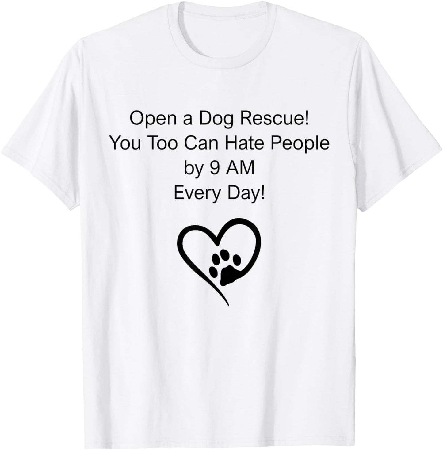 Open A Dog Rescue You Too Can Hate People By 9 Am Everyday T-Shirt - T-Shirt | White