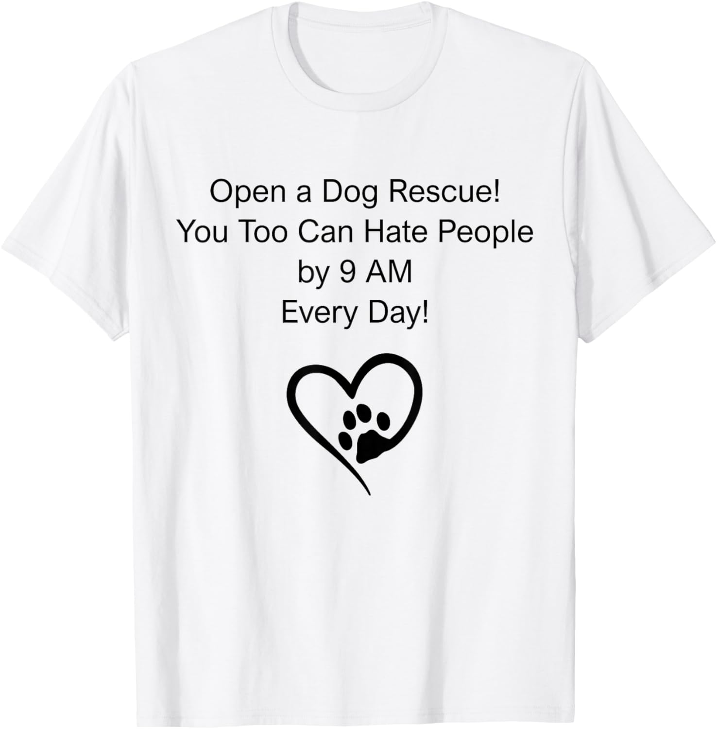 Open A Dog Rescue You Too Can Hate People By 9 Am Everyday T-Shirt - T-Shirt | White